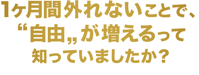 1ヶ月間外れないことで、“自由”が増えるって知っていましたか？